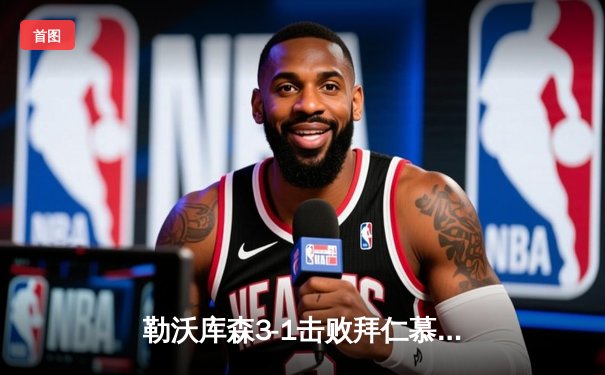 勒沃库森3-1击败拜仁慕尼黑，终结对手德甲十一连胜纪录