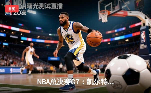 NBA总决赛G7：凯尔特人绝地逆转击败勇士，塔图姆荣膺FMVP
