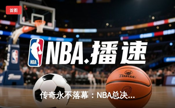 传奇永不落幕：NBA总决赛湖人逆转凯尔特人，詹姆斯荣膺FMVP
