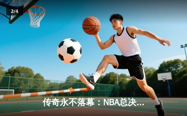 传奇永不落幕：NBA总决赛湖人逆转凯尔特人，詹姆斯荣膺FMVP - 2