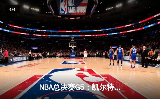 NBA总决赛G5：凯尔特人主场逆转勇士，塔图姆关键三分锁定胜局 - 4