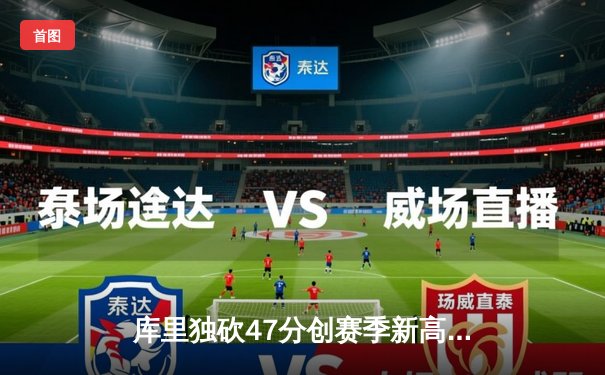 库里独砍47分创赛季新高，勇士加时险胜湖人，系列赛悬念再起