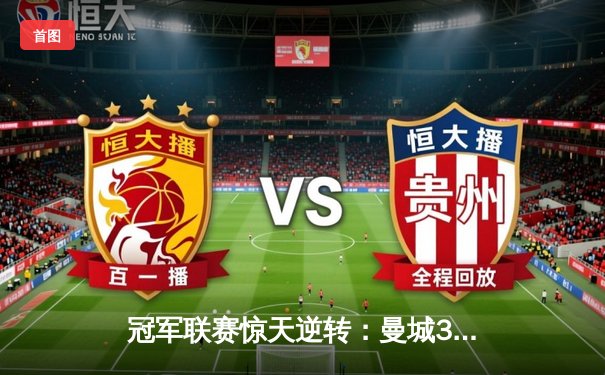 冠军联赛惊天逆转：曼城3-1击败皇马晋级决赛，罗德里戈梅开二度定乾坤