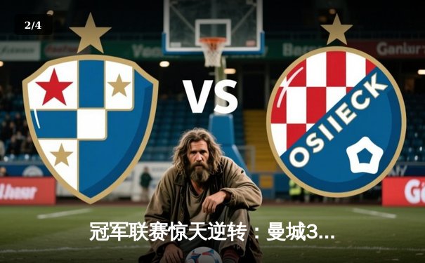 冠军联赛惊天逆转：曼城3-1击败皇马晋级决赛，罗德里戈梅开二度定乾坤 - 2