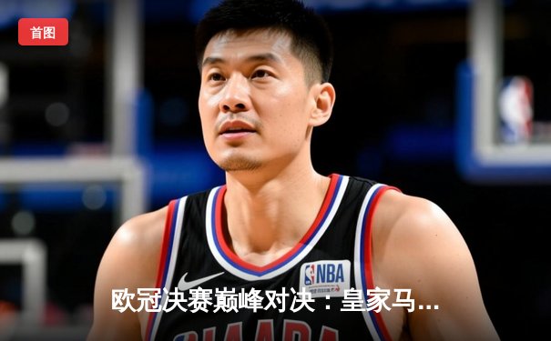 欧冠决赛巅峰对决：皇家马德里3-1力克利物浦，维尼修斯双响锁定第15冠