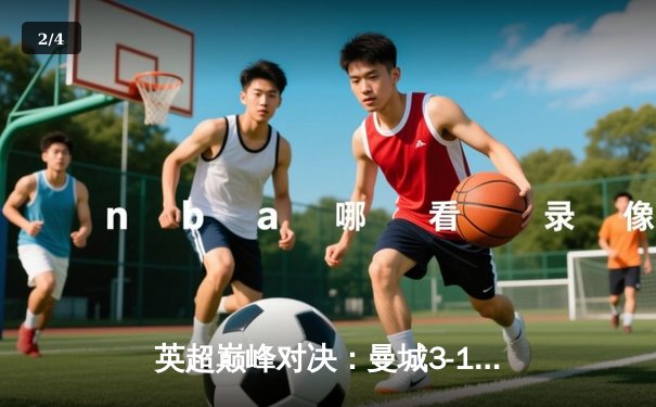 英超巅峰对决：曼城3-1逆转曼联，哈兰德双响锁定胜局 - 2