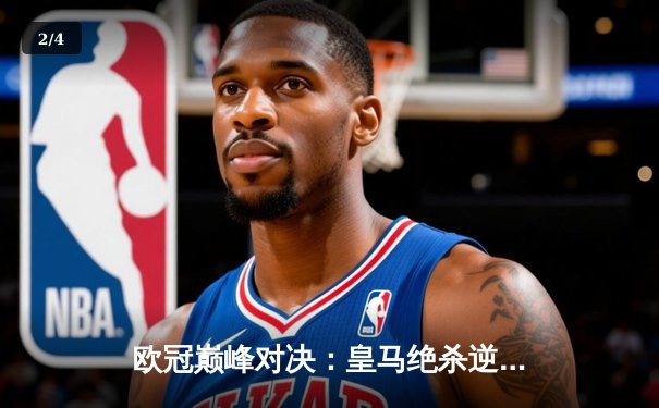 欧冠巅峰对决：皇马绝杀逆转曼城，本泽马加时点射定江山 - 2