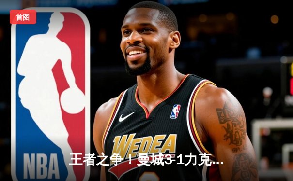 王者之争！曼城3-1力克曼联，哈兰德双响锁定胜局