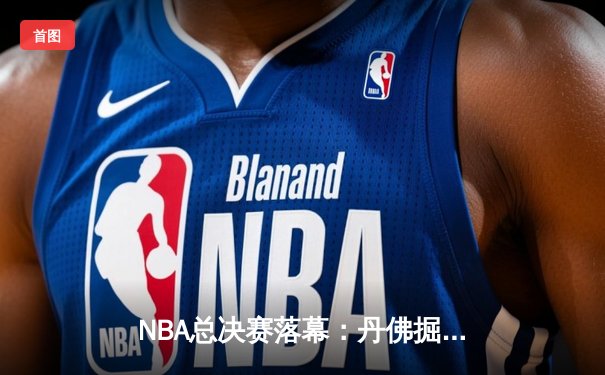 NBA总决赛落幕：丹佛掘金4-1迈阿密热火首夺总冠军，约基奇荣膺FMVP