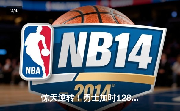 惊天逆转！勇士加时128-125险胜凯尔特人，库里狂砍43分创赛季新高 - 2