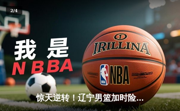 惊天逆转！辽宁男篮加时险胜广东，张镇麟37分创生涯新高 - 2