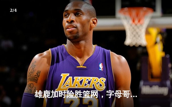 雄鹿加时险胜篮网，字母哥44分生涯之夜锁定东部半决赛席位 - 2