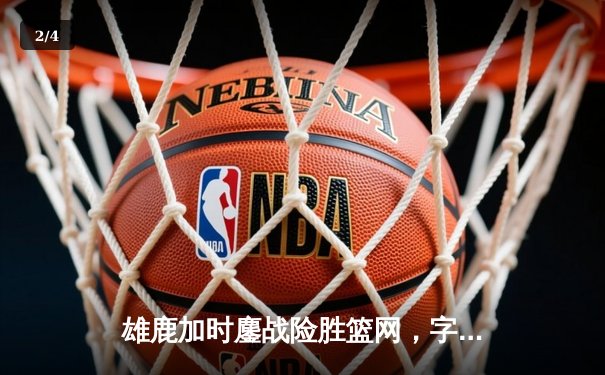 雄鹿加时鏖战险胜篮网，字母哥44分准三统治攻防 - 2