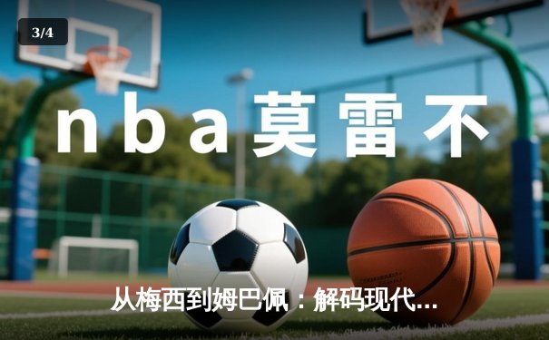 从梅西到姆巴佩：解码现代足球巨星商业价值的全球化密码 - 3