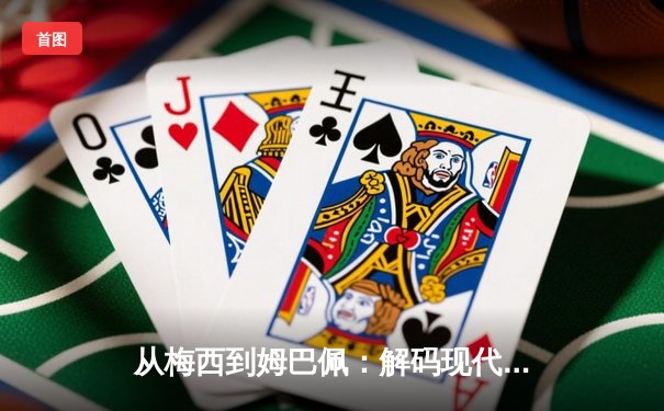 从梅西到姆巴佩：解码现代足球巨星商业价值的全球化密码